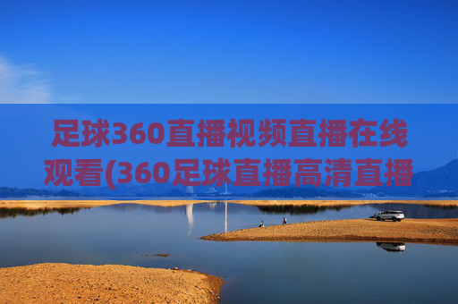 足球360直播视频直播在线观看(360足球直播高清直播)