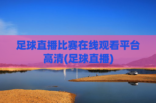 足球直播比赛在线观看平台高清(足球直播)