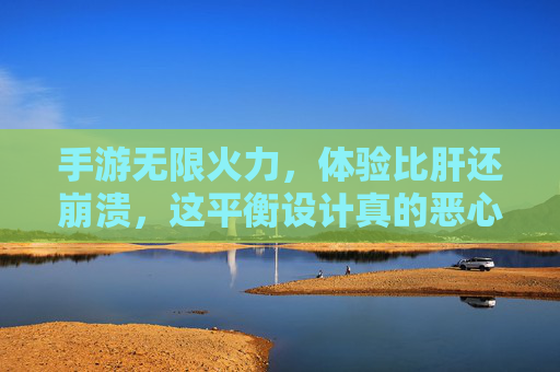 手游无限火力，体验比肝还崩溃，这平衡设计真的恶心