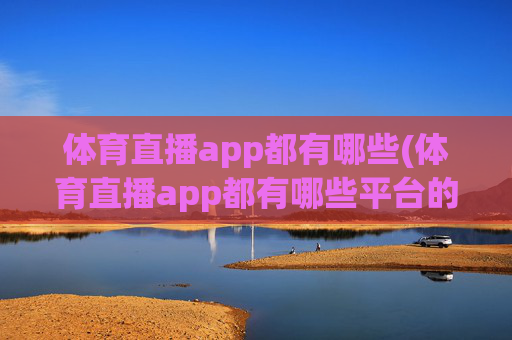 体育直播app都有哪些(体育直播app都有哪些平台的)体育直播app都有哪些（体育直播app平台汇总）