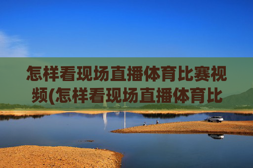 怎样看现场直播体育比赛视频(怎样看现场直播体育比赛视频回放)