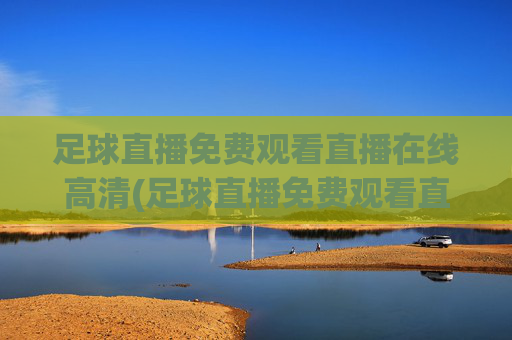足球直播免费观看直播在线高清(足球直播免费观看直播在线高清无插件)(1)