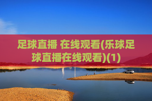 足球直播 在线观看(乐球足球直播在线观看)(1)