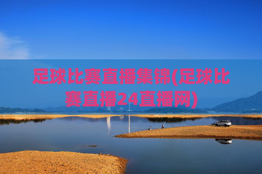 足球比赛直播集锦(足球比赛直播24直播网)