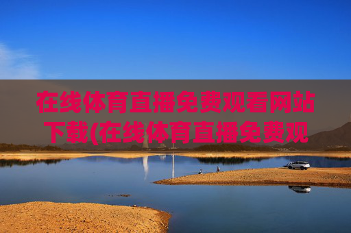 在线体育直播免费观看网站下载(在线体育直播免费观看网站下载安装)