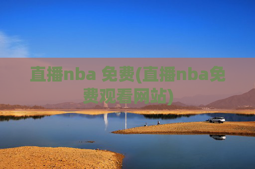 直播nba 免费(直播nba免费观看网站)