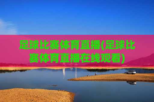 足球比赛体育直播(足球比赛体育直播在线观看)