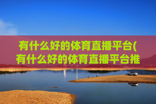 有什么好的体育直播平台(有什么好的体育直播平台推荐)