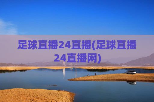 足球直播24直播(足球直播24直播网)