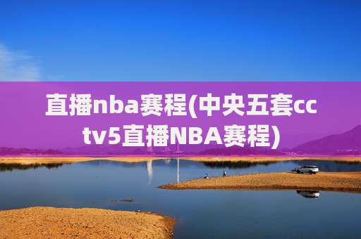 直播nba赛程(中央五套cctv5直播NBA赛程)