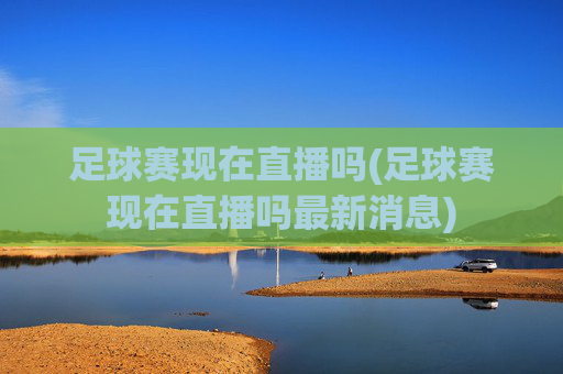 足球赛现在直播吗(足球赛现在直播吗最新消息)
