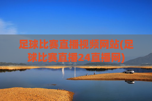 足球比赛直播视频网站(足球比赛直播24直播网)