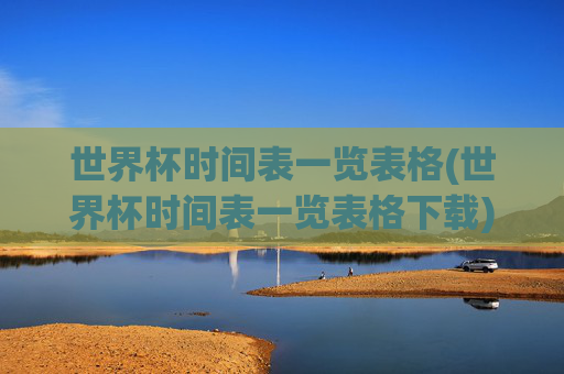 世界杯时间表一览表格(世界杯时间表一览表格下载)