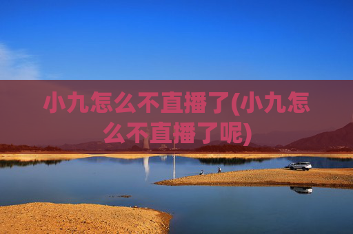 小九怎么不直播了(小九怎么不直播了呢)