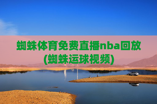 蜘蛛体育免费直播nba回放(蜘蛛运球视频)