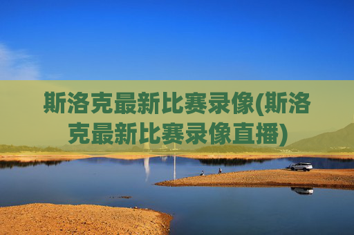 斯洛克最新比赛录像(斯洛克最新比赛录像直播)