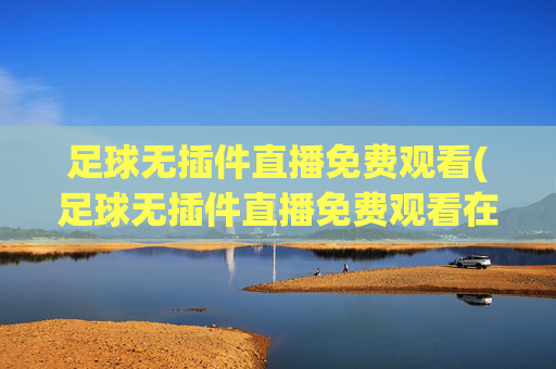 足球无插件直播免费观看(足球无插件直播免费观看在线看)