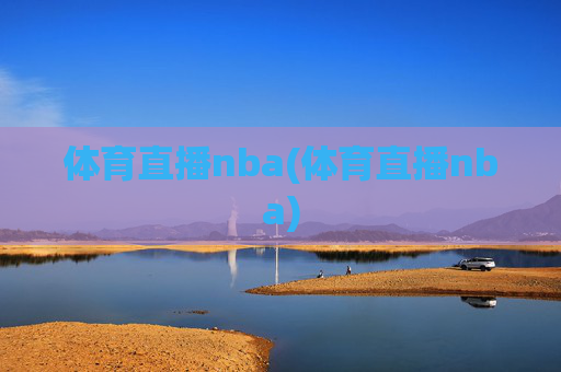 体育直播nba(体育直播nba)