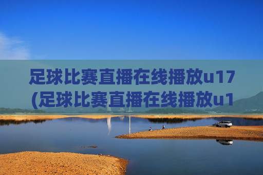 足球比赛直播在线播放u17(足球比赛直播在线播放u17)