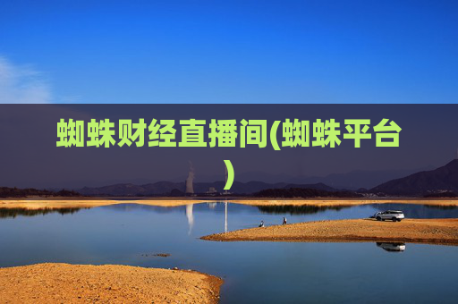 蜘蛛财经直播间(蜘蛛平台)