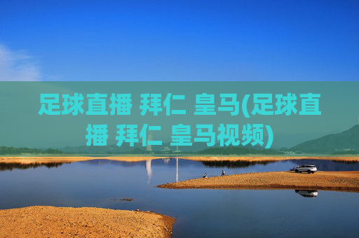 足球直播 拜仁 皇马(足球直播 拜仁 皇马视频)
