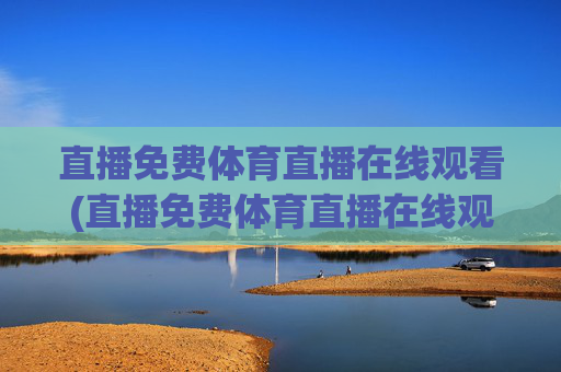 直播免费体育直播在线观看(直播免费体育直播在线观看视频)