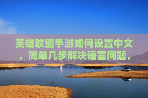 英雄联盟手游如何设置中文,简单几步解决语言问题,英雄联盟手游中文设置,简单几步解决语言问题
