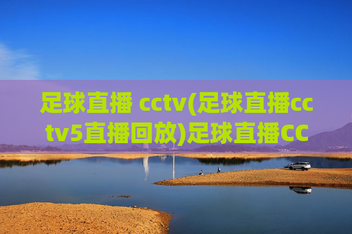 足球直播 cctv(足球直播cctv5直播回放)足球直播CCTV5直播回放在线观看