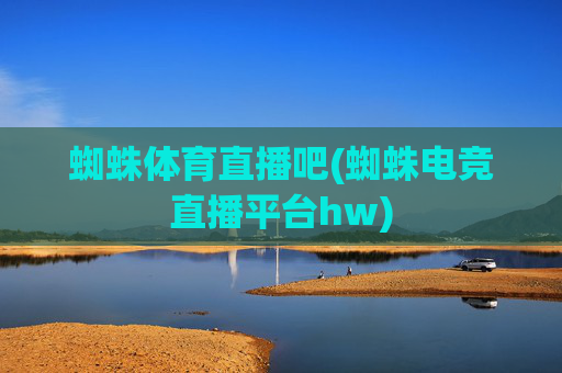 蜘蛛体育直播吧(蜘蛛电竞直播平台hw)