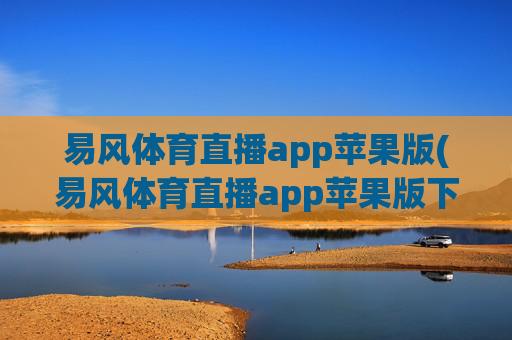 易风体育直播app苹果版(易风体育直播app苹果版下载)
