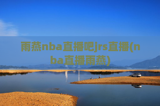 雨燕nba直播吧jrs直播(nba直播雨燕)