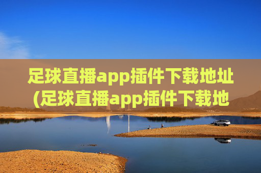 足球直播app插件下载地址(足球直播app插件下载地址在哪)