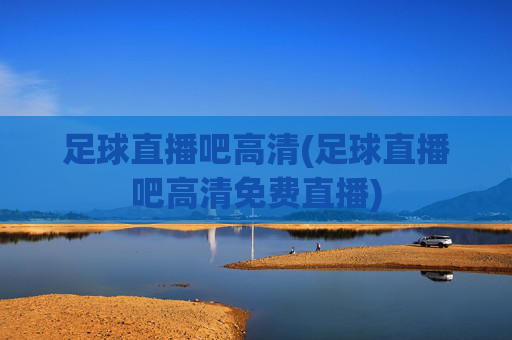 足球直播吧高清(足球直播吧高清免费直播)