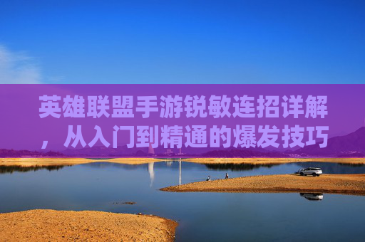 英雄联盟手游锐敏连招详解,从入门到精通的爆发技巧,英雄联盟手游锐敏连招详解,从入门到精通的爆发技巧