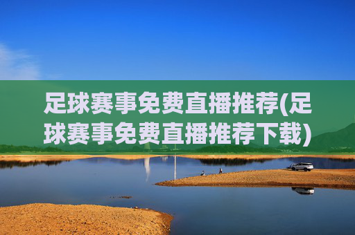 足球赛事免费直播推荐(足球赛事免费直播推荐下载)