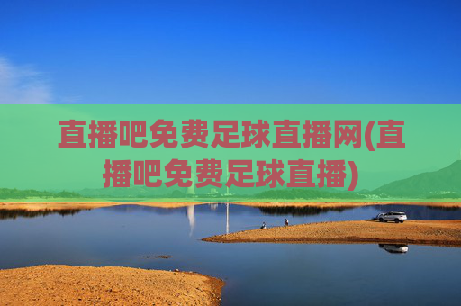 直播吧免费足球直播网(直播吧免费足球直播)