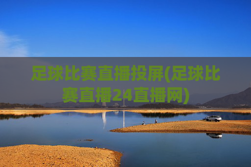 足球比赛直播投屏(足球比赛直播24直播网)