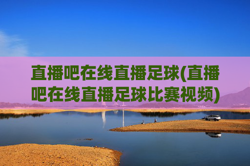 直播吧在线直播足球(直播吧在线直播足球比赛视频)