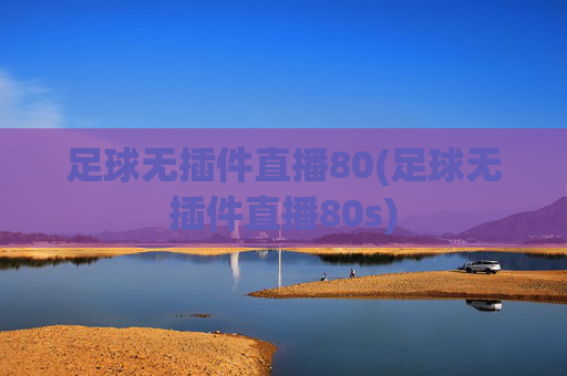 足球无插件直播80(足球无插件直播80s)