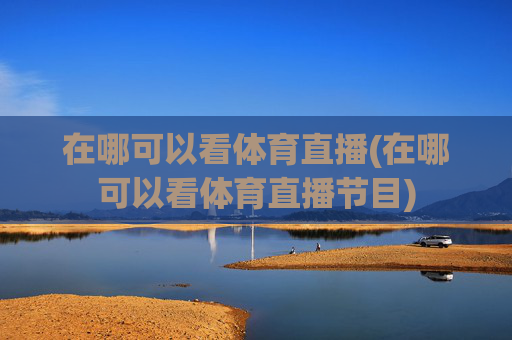 在哪可以看体育直播(在哪可以看体育直播节目)