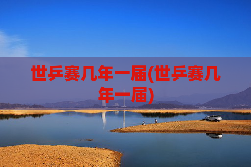 世乒赛几年一届(世乒赛几年一届)