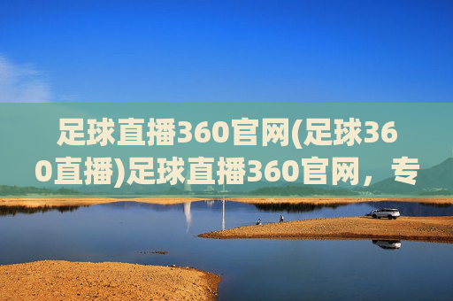 足球直播360官网(足球360直播)足球直播360官网,专业足球赛事直播平台