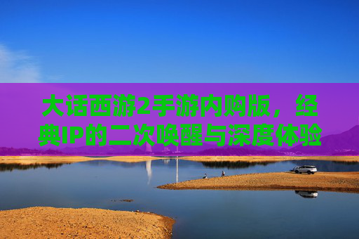 大话西游2手游内购版,经典IP的二次唤醒与深度体验,大话西游2手游内购版,经典IP的二次唤醒与深度体验