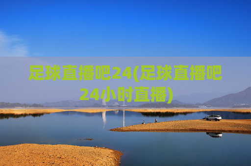 足球直播吧24(足球直播吧24小时直播)