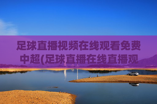 足球直播视频在线观看免费中超(足球直播在线直播观看免费中超)