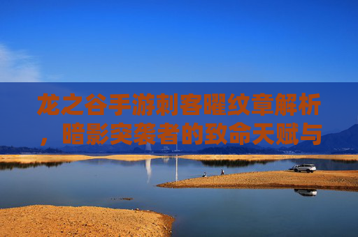 龙之谷手游刺客曜纹章解析,暗影突袭者的致命天赋与实战技巧