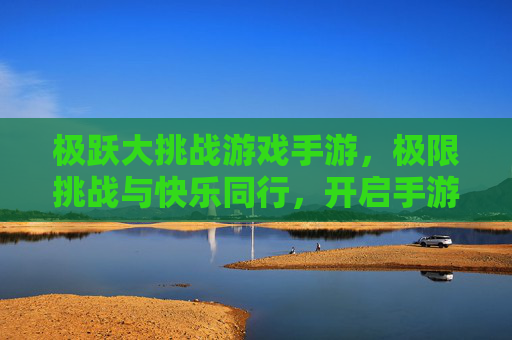 极跃大挑战游戏手游，极限挑战与快乐同行，开启手游新篇章