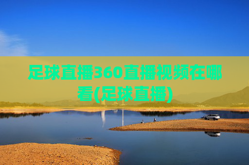 足球直播360直播视频在哪看(足球直播)