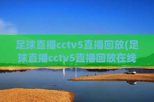 足球直播cctv5直播回放(足球直播cctv5直播回放在线观看)