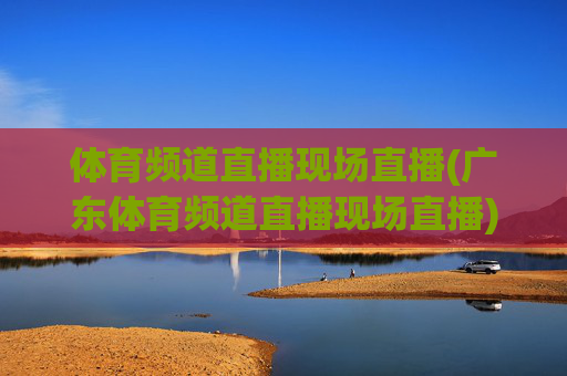 体育频道直播现场直播(广东体育频道直播现场直播)